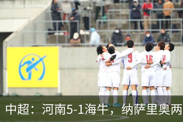中超：河南5-1海牛，纳萨里奥两射一传，古斯塔沃双响