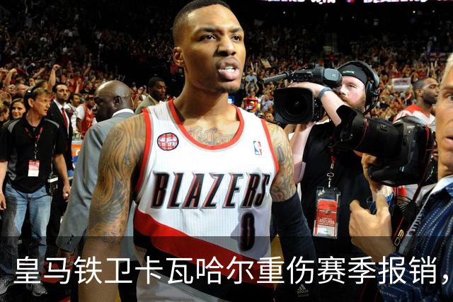 皇马铁卫卡瓦哈尔重伤赛季报销，恐无缘世界杯